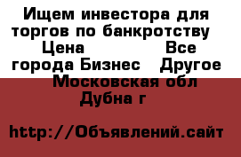 Ищем инвестора для торгов по банкротству. › Цена ­ 100 000 - Все города Бизнес » Другое   . Московская обл.,Дубна г.